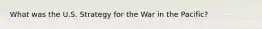 What was the U.S. Strategy for the War in the Pacific?