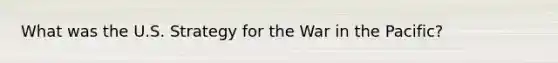 What was the U.S. Strategy for the War in the Pacific?