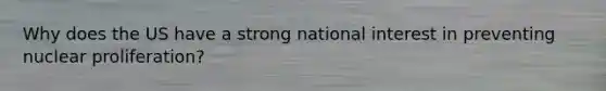 Why does the US have a strong national interest in preventing nuclear proliferation?
