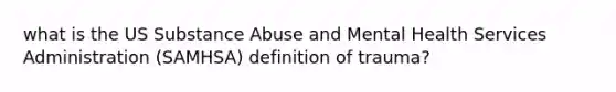 what is the US Substance Abuse and Mental Health Services Administration (SAMHSA) definition of trauma?