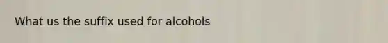 What us the suffix used for alcohols