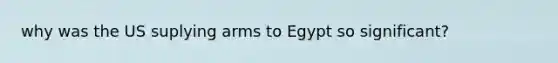 why was the US suplying arms to Egypt so significant?