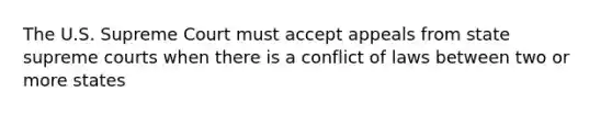 The U.S. Supreme Court must accept appeals from state supreme courts when there is a conflict of laws between two or more states