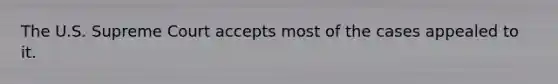 The U.S. Supreme Court accepts most of the cases appealed to it.