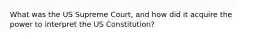 What was the US Supreme Court, and how did it acquire the power to interpret the US Constitution?