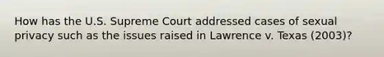 How has the U.S. Supreme Court addressed cases of sexual privacy such as the issues raised in Lawrence v. Texas (2003)?