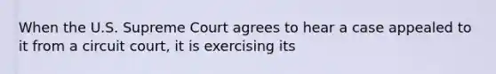 When the U.S. Supreme Court agrees to hear a case appealed to it from a circuit court, it is exercising its