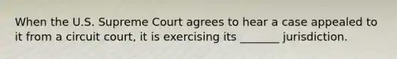 When the U.S. Supreme Court agrees to hear a case appealed to it from a circuit court, it is exercising its _______ jurisdiction.