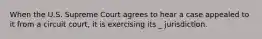 When the U.S. Supreme Court agrees to hear a case appealed to it from a circuit court, it is exercising its _ jurisdiction.