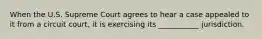 When the U.S. Supreme Court agrees to hear a case appealed to it from a circuit court, it is exercising its ___________ jurisdiction.