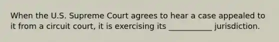 When the U.S. Supreme Court agrees to hear a case appealed to it from a circuit court, it is exercising its ___________ jurisdiction.