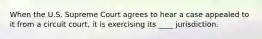 When the U.S. Supreme Court agrees to hear a case appealed to it from a circuit court, it is exercising its ____ jurisdiction.