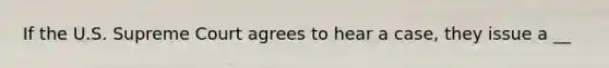 If the U.S. Supreme Court agrees to hear a case, they issue a __