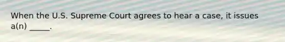 When the U.S. Supreme Court agrees to hear a case, it issues a(n) _____.