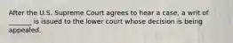 After the U.S. Supreme Court agrees to hear a case, a writ of _______ is issued to the lower court whose decision is being appealed.