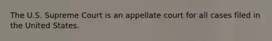 The U.S. Supreme Court is an appellate court for all cases filed in the United States.