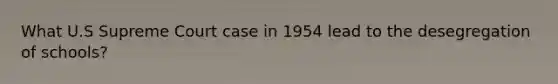 What U.S Supreme Court case in 1954 lead to the desegregation of schools?