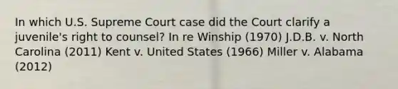 In which U.S. Supreme Court case did the Court clarify a juvenile's right to counsel? In re Winship (1970) J.D.B. v. North Carolina (2011) Kent v. United States (1966) Miller v. Alabama (2012)