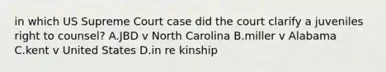 in which US Supreme Court case did the court clarify a juveniles right to counsel? A.JBD v North Carolina B.miller v Alabama C.kent v United States D.in re kinship