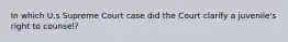 In which U.s Supreme Court case did the Court clarify a juvenile's right to counsel?