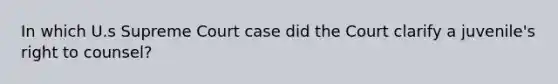 In which U.s Supreme Court case did the Court clarify a juvenile's right to counsel?