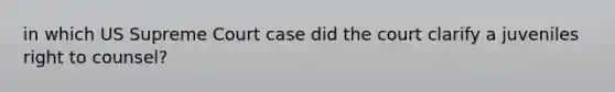 in which US Supreme Court case did the court clarify a juveniles right to counsel?