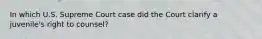 In which U.S. Supreme Court case did the Court clarify a juvenile's right to counsel?