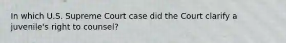 In which U.S. Supreme Court case did the Court clarify a juvenile's right to counsel?