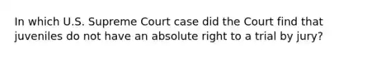 In which U.S. Supreme Court case did the Court find that juveniles do not have an absolute right to a trial by jury?