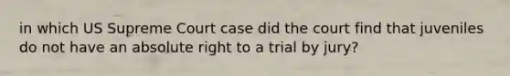 in which US Supreme Court case did the court find that juveniles do not have an absolute right to a trial by jury?