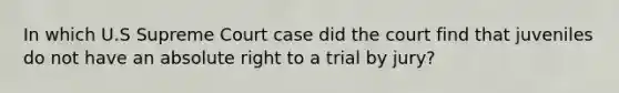 In which U.S Supreme Court case did the court find that juveniles do not have an absolute right to a trial by jury?