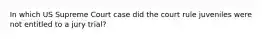 In which US Supreme Court case did the court rule juveniles were not entitled to a jury trial?