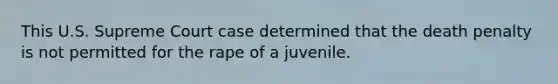 This U.S. Supreme Court case determined that the death penalty is not permitted for the rape of a juvenile.