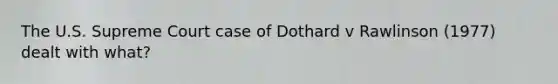 The U.S. Supreme Court case of Dothard v Rawlinson (1977) dealt with what?