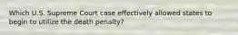 Which U.S. Supreme Court case effectively allowed states to begin to utilize the death penalty?