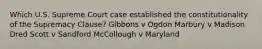 Which U.S. Supreme Court case established the constitutionality of the Supremacy Clause? Gibbons v Ogdon Marbury v Madison Dred Scott v Sandford McCollough v Maryland