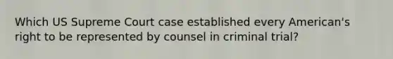 Which US Supreme Court case established every American's right to be represented by counsel in criminal trial?