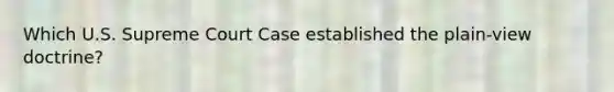Which U.S. Supreme Court Case established the plain-view doctrine?