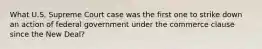 What U.S. Supreme Court case was the first one to strike down an action of federal government under the commerce clause since the New Deal?