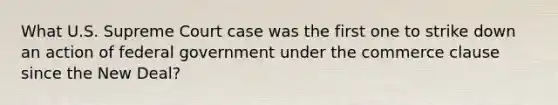 What U.S. Supreme Court case was the first one to strike down an action of federal government under the commerce clause since the New Deal?