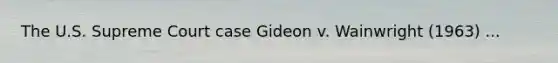 The U.S. Supreme Court case Gideon v. Wainwright (1963) ...