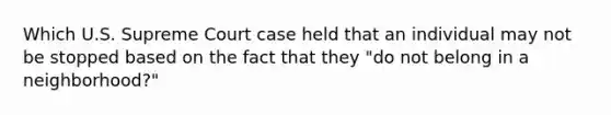 Which U.S. Supreme Court case held that an individual may not be stopped based on the fact that they "do not belong in a neighborhood?"