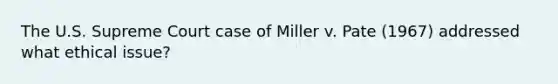 The U.S. Supreme Court case of Miller v. Pate (1967) addressed what ethical issue?