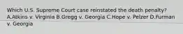 Which U.S. Supreme Court case reinstated the death penalty? A.Atkins v. Virginia B.Gregg v. Georgia C.Hope v. Pelzer D.Furman v. Georgia