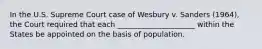 In the U.S. Supreme Court case of Wesbury v. Sanders (1964), the Court required that each _____________________ within the States be appointed on the basis of population.