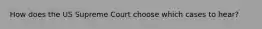 How does the US Supreme Court choose which cases to hear?