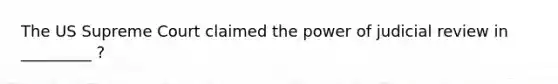 The US Supreme Court claimed the power of judicial review in _________ ?