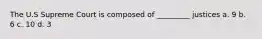 The U.S Supreme Court is composed of _________ justices a. 9 b. 6 c. 10 d. 3