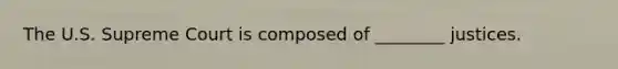 The U.S. Supreme Court is composed of ________ justices.