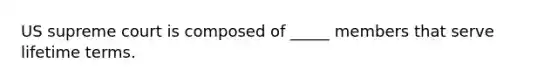 US supreme court is composed of _____ members that serve lifetime terms.